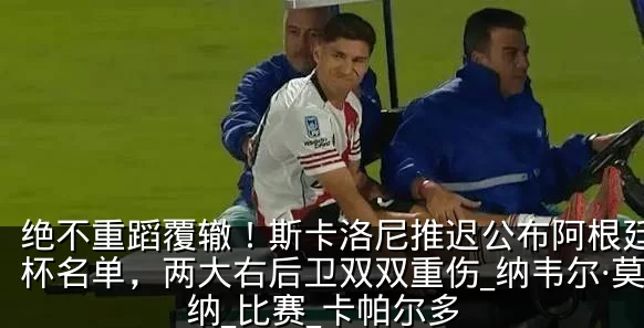 绝不重蹈覆辙!斯卡洛尼推迟公布阿根廷世界杯名单,两大右后卫双双重伤_纳韦尔·莫利纳_比赛_卡帕尔多